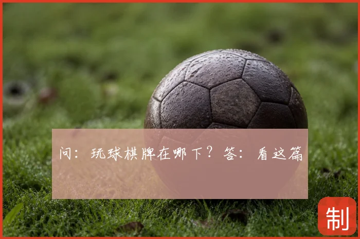 问：玩球棋牌在哪下？答：看这篇