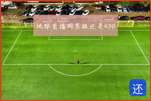玩球直播网页版还是app